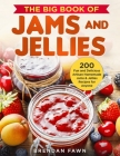 The Big Book of Jams and Jellies: 200 Fun and Delicious Artisan Homemade Jams & Jellies Recipes for Anyone By Brendan Fawn Cover Image