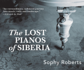 The Lost Pianos of Siberia By Sophy Roberts, Catherine Bailey (Read by) Cover Image