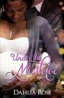 Under The Mistletoe: Sweet Christmas Surrender & Sealed With a Kiss By Dahlia Rose Cover Image