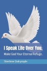 I Speak Life Over You.: Make God Your Eternal Refuge. By Sherlene Anicia Dalrymple Cover Image