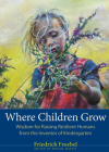 Where Children Grow: Wisdom for Raising Resilient Humans from the Inventor of Kindergarten Cover Image