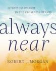 Always Near: 10 Ways to Delight in the Closeness of God By Robert J. Morgan Cover Image
