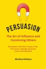 Persuasion the Art of Influence and Convincing Others: Persuasion is Not Evil, It's just a Tool. The Covert Language to Succeed in Life, Love and Work Cover Image