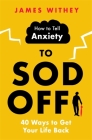 How to Tell Anxiety to Sod Off: 40 Ways to Get Your Life Back By James Withey Cover Image