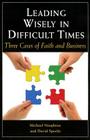 Leading Wisely in Difficult Times: Three Cases of Faith and Business By Michael Naughton, David Specht Cover Image