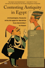 Contesting Antiquity in Egypt: Archaeologies, Museums, and the Struggle for Identities from World War I to Nasser By Donald Malcolm Reid Cover Image