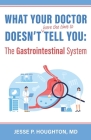 What Your Doctor Doesn't (Have the Time to) Tell You: The Gastrointestinal System By Jesse P. Houghton Cover Image