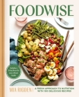 Foodwise: A Fresh Approach to Nutrition with 100 Delicious Recipes: A Cookbook By Mia Rigden Cover Image