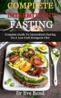 Complete Intermittent Fasting: Complete Guide To Intermittent Fasting On A Low-Carb Ketogenic Diet By Eve Bond Cover Image