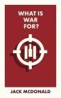 What Is War For? By Jack McDonald Cover Image