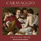Caravaggio: Painter of Miracles By Francine Prose, Ann Richardson (Read by) Cover Image
