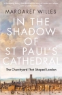 In the Shadow of St. Paul's Cathedral: The Churchyard that Shaped London By Margaret Willes Cover Image