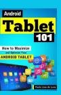 Android Tablet 101: How to Maximize and Optimize Your Android Tablet By Paolo Jose De Luna Cover Image