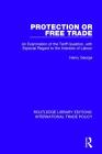 Protection or Free Trade: An Examination of the Tariff Question, With Especial Regard to the Interests of Labour (Routledge Library Editions: International Trade Policy) Cover Image