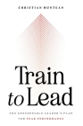 Train to Lead: The Unstoppable Leader's Plan for Peak Performance Cover Image