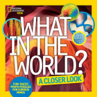 What in the World: A Closer Look: Fun-tastic Photo Puzzles for Curious Minds By National Geographic Kids Cover Image