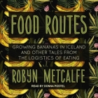 Food Routes: Growing Bananas in Iceland and Other Tales from the Logistics of Eating By Donna Postel (Read by), Robyn S. Metcalfe Cover Image