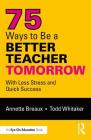 75 Ways to Be a Better Teacher Tomorrow: With Less Stress and Quick Success By Annette Breaux, Todd Whitaker Cover Image