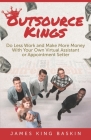 Outsource Kings: Do Less Work and Make More Money With Your Own Virtual Assistant or Appointment Setter Cover Image