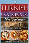 A Turkish Cookbook for Beginners: Learn Delicious Turkish Cooking in Only Minutes By Ayaz Babacan Cover Image