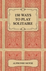 150 Ways to Play Solitaire - Complete with Layouts for Playing By Alphonse Moyse Cover Image