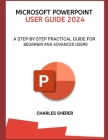 Microsoft PowerPoint User Guide 2024: A Step-By-Step Practical Guide for Beginner and Advanced Users Cover Image