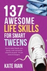 137 Awesome Life Skills for Smart Tweens How to Make Friends, Save Money, Cook, Succeed at School & Set Goals - For Pre Teens & Teenagers Cover Image