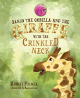 Banjo the Gorilla and the Giraffe with the Crinkled Neck By Ashlee Fulmer Cover Image