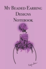 My Beaded Earring Designs Notebook: Stylishly illustrated little notebook is the perfect accessory for all your beaded earrings designs. Cover Image