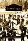 Manistique (Images of America) By M. Vonciel Leduc, Schoolcraft County Historical Society Cover Image