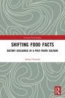 Shifting Food Facts: Dietary Discourse in a Post-Truth Culture (Critical Food Studies) Cover Image