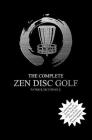 The Complete Zen Disc Golf: Contains two books: Zen & The Art of Disc Golf AND Discs & Zen PLUS A Brand New Bonus Chapter Cover Image