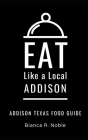 Eat Like a Local- Addison: Addison Texas Food Guide By Eat Like a. Local, Honey Chipman (Editor), Bianca R. Noble Cover Image