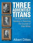 Three Adventist Titans: The Significance of Heeding or Rejecting the Counsel of Ellen White Cover Image