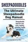 Sheepadoodles. Ultimate Sheepadoodle Dog Manual. Sheepadoodle book for care, costs, feeding, grooming, health and training. By George Hoppendale, Asia Moore Cover Image