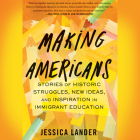 Making Americans: Stories of Historic Struggles, New Ideas, and Inspiration in Immigrant Education Cover Image