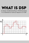 What Is DSP: A Deep Understanding In Mathematics To Understand Various Aspects Of DSP: Digital Signal Processing Book Cover Image