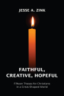 Faithful, Creative, Hopeful: Fifteen Theses for Christians in a Crisis-Shaped World By Jesse Zink Cover Image