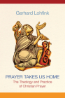 Prayer Takes Us Home: The Theology and Practice of Christian Prayer By Gerhard Lohfink, Linda M. Maloney (Translator) Cover Image