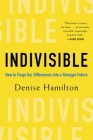Indivisible: How to Forge Our Differences into a Stronger Future By Denise Hamilton Cover Image