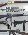 50 Guns That Changed America: An Illustrated Guide By Bruce Wexler Cover Image
