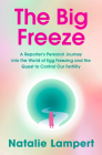 The Big Freeze: A Reporter's Personal Journey into the World of Egg Freezing and the Quest to Control Our Fertility By Natalie Lampert Cover Image