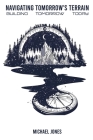 Navigating Tomorrows Terrain: Building Tomorrow Today By Michael Jones Cover Image