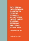 DATA MINING and MACHINE LEARNING. CLASSIFICATION PREDICTIVE TECHNIQUES: SUPPORT VECTOR MACHINE, LOGISTIC REGRESSION, DISCRIMINANT ANALYSIS and DECISIO Cover Image