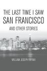 The Last Time I Saw San Francisco: And Other Stories By William Joseph Bryan Cover Image