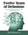 Twelve Years of Delusions: Memories of My Twelve-Year Struggle with Bipolar Disorder Cover Image
