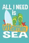 All I Need Is Vitamin Sea Vacation Notebook: 6 X 9 125 Page Notebook for Anyone to Write in While Enjoying Their Vacation or Leisure Time on the Sea o Cover Image