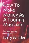 How To Make Money As A Touring Musician: (Or ANY Touring Performer) By Larry Whitler Cover Image