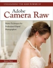 Unleashing the Raw Power of Adobe Camera Raw By Mark Chen Cover Image