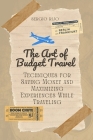 The Art of Budget Travel: Techniques for Saving Money and Maximizing Experiences While Traveling By Sergio Rijo Cover Image